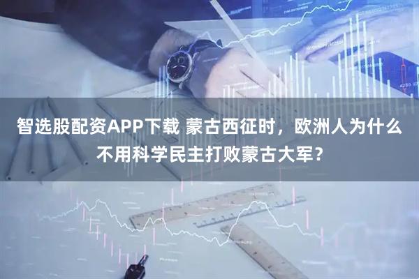 智选股配资APP下载 蒙古西征时，欧洲人为什么不用科学民主打败蒙古大军？