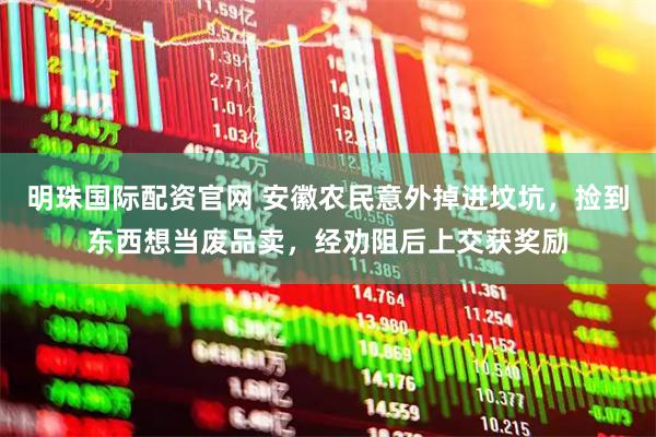 明珠国际配资官网 安徽农民意外掉进坟坑，捡到东西想当废品卖，经劝阻后上交获奖励