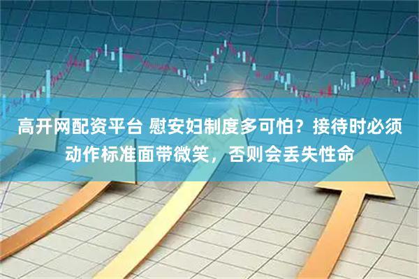 高开网配资平台 慰安妇制度多可怕？接待时必须动作标准面带微笑，否则会丢失性命