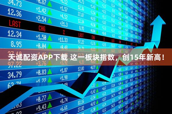 天诚配资APP下载 这一板块指数，创15年新高！