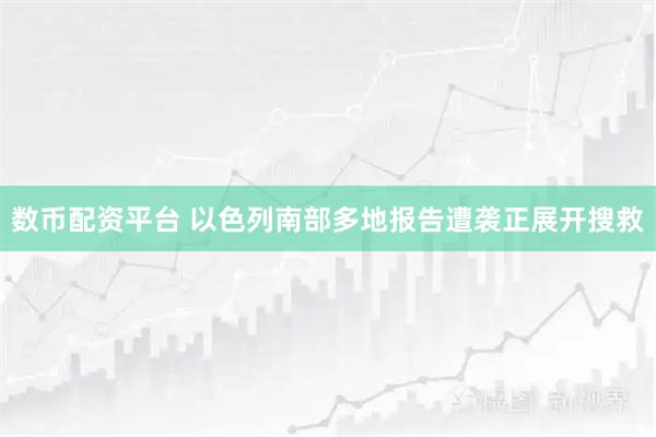 数币配资平台 以色列南部多地报告遭袭　正展开搜救