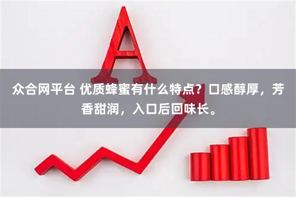 众合网平台 优质蜂蜜有什么特点？口感醇厚，芳香甜润，入口后回味长。