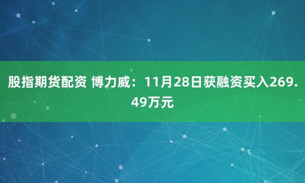 股指期货配资 博力威：11月28日获融资买入269.49万元