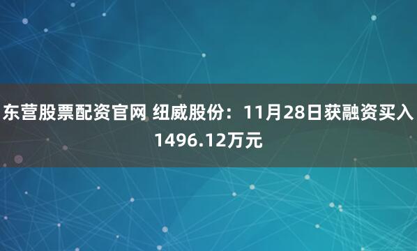 东营股票配资官网 纽威股份：11月28日获融资买入1496.12万元