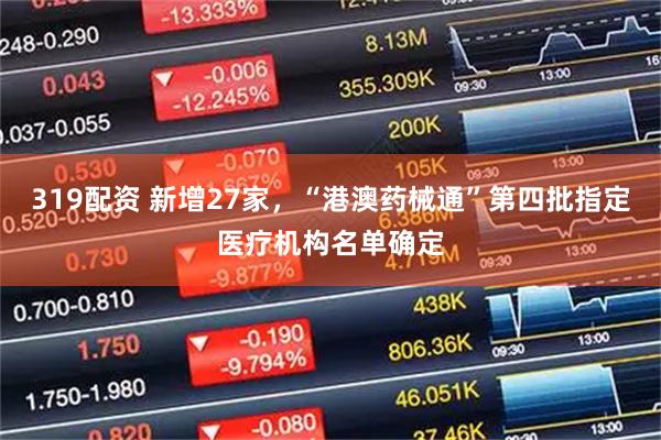 319配资 新增27家，“港澳药械通”第四批指定医疗机构名单确定