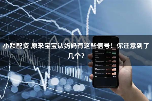 小额配资 原来宝宝认妈妈有这些信号！你注意到了几个？