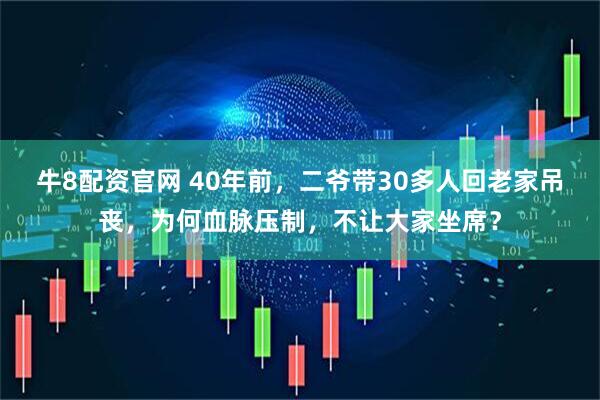 牛8配资官网 40年前，二爷带30多人回老家吊丧，为何血脉压制，不让大家坐席？